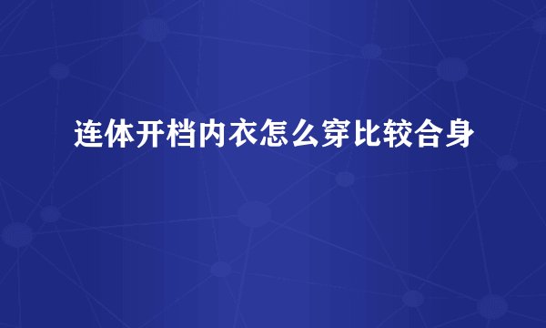 连体开档内衣怎么穿比较合身