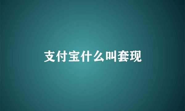 支付宝什么叫套现