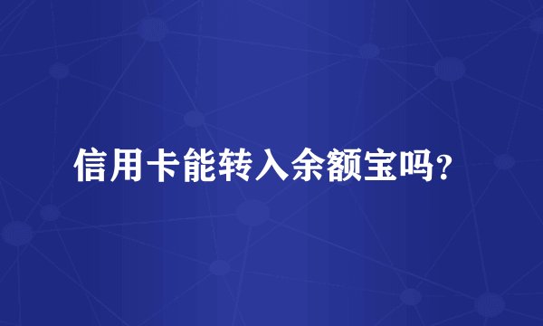 信用卡能转入余额宝吗？