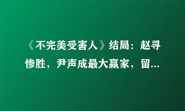 《不完美受害人》结局：赵寻惨胜，尹声成最大赢家，留一处意难平