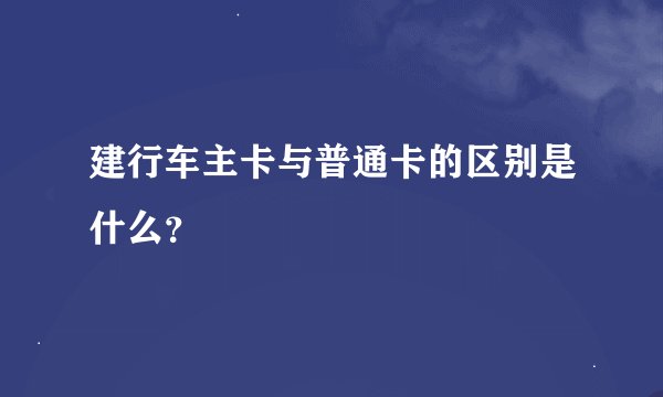 建行车主卡与普通卡的区别是什么？