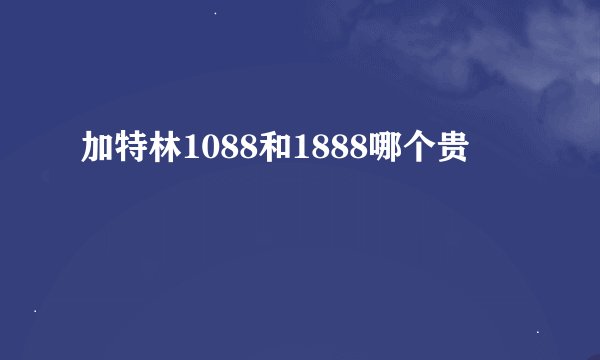 加特林1088和1888哪个贵