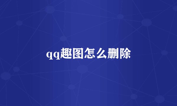 qq趣图怎么删除