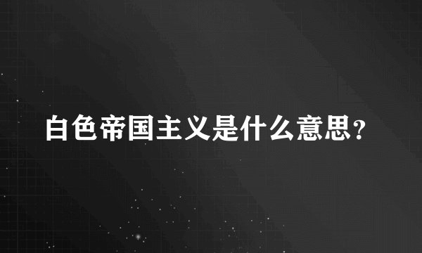 白色帝国主义是什么意思?