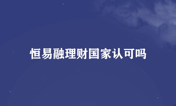 恒易融理财国家认可吗