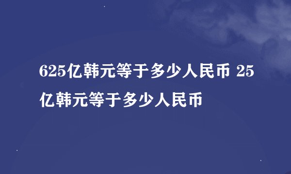 625亿韩元等于多少人民币 25亿韩元等于多少人民币