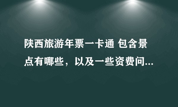 陕西旅游年票一卡通 包含景点有哪些,以及一些资费问题?求详细点的介绍,可以包含一些省外的景点。