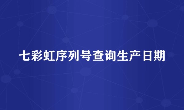 七彩虹序列号查询生产日期