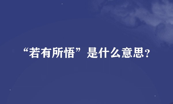 “若有所悟”是什么意思？