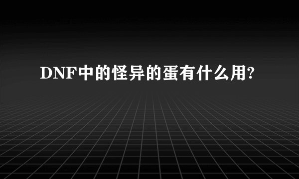 DNF中的怪异的蛋有什么用?