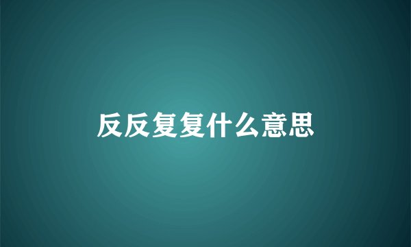 反反复复什么意思