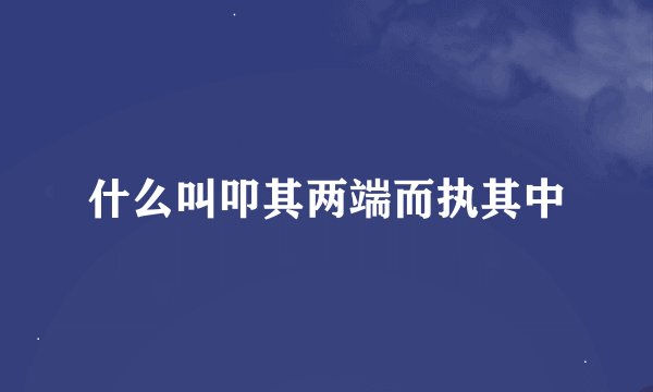 什么叫叩其两端而执其中