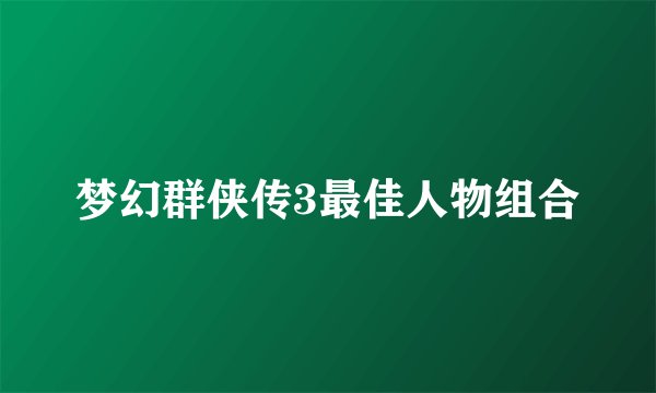 梦幻群侠传3最佳人物组合