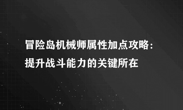 冒险岛机械师属性加点攻略：提升战斗能力的关键所在