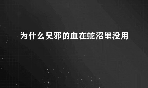 为什么吴邪的血在蛇沼里没用