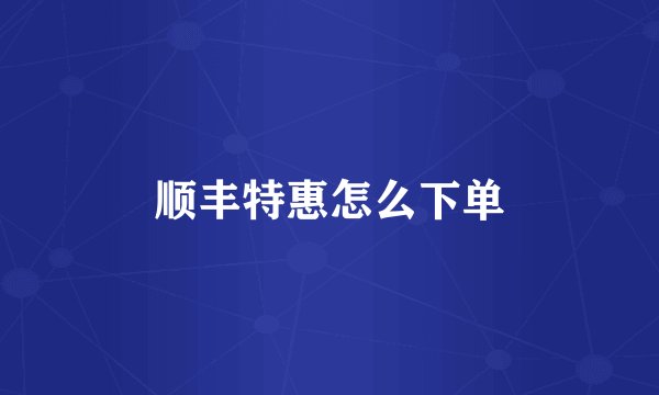 顺丰特惠怎么下单