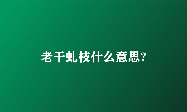 老干虬枝什么意思?