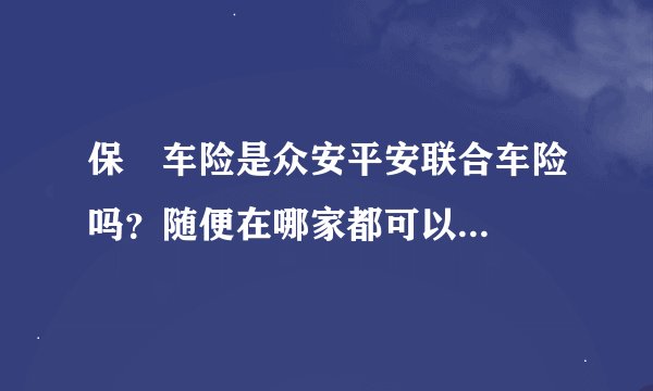 保骉车险是众安平安联合车险吗?随便在哪家都可以...