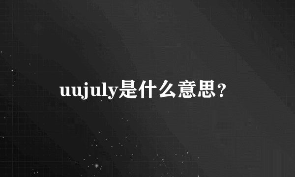 uujuly是什么意思？