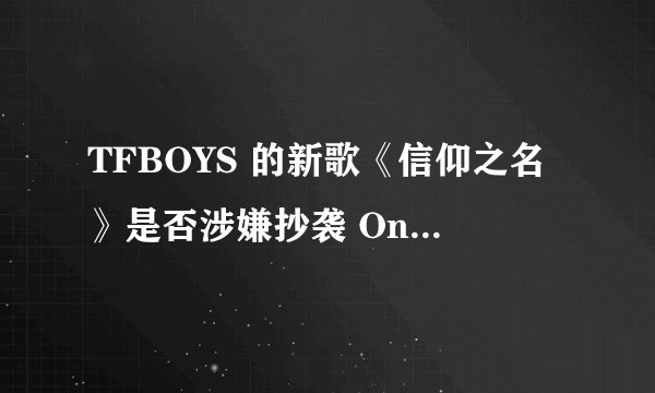TFBOYS 的新歌《信仰之名》是否涉嫌抄袭 Only My Railgun?