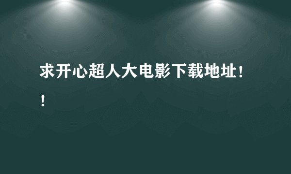 求开心超人大电影下载地址!!