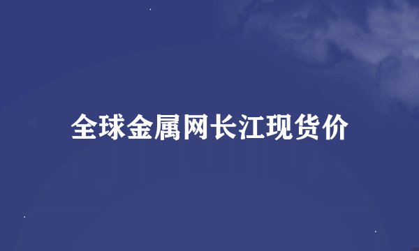 全球金属网长江现货价