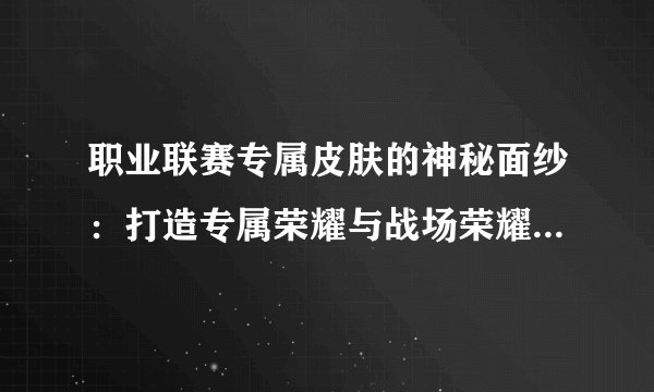 职业联赛专属皮肤的神秘面纱：打造专属荣耀与战场荣耀的独特风尚