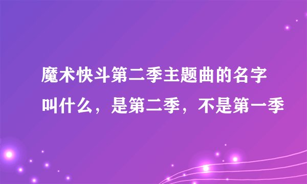 魔术快斗第二季主题曲的名字叫什么，是第二季，不是第一季