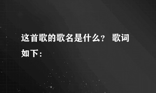 这首歌的歌名是什么？ 歌词如下：
