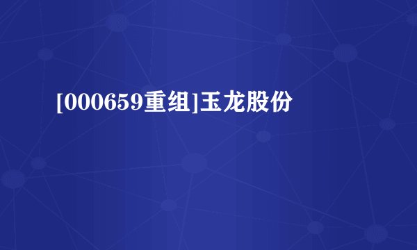 [000659重组]玉龙股份