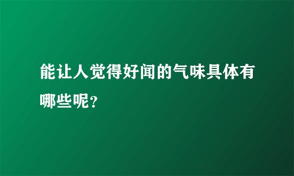 能让人觉得好闻的气味具体有哪些呢？