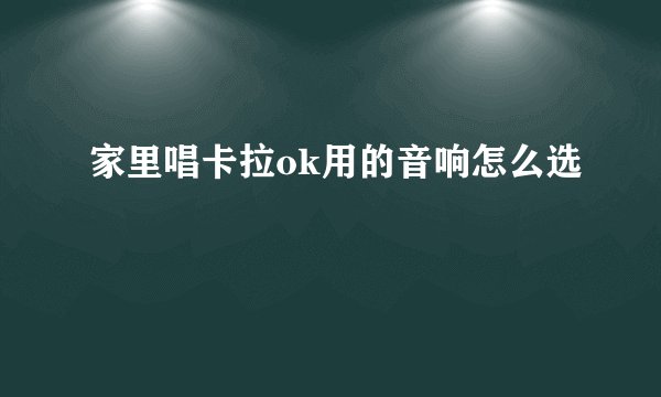 家里唱卡拉ok用的音响怎么选