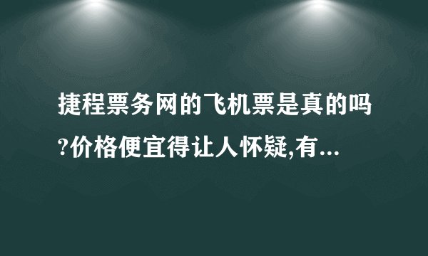 捷程票务网的飞机票是真的吗?价格便宜得让人怀疑,有买过这家网飞机票的人没?