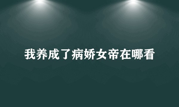 我养成了病娇女帝在哪看