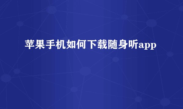 苹果手机如何下载随身听app
