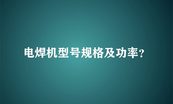 电焊机型号规格及功率？