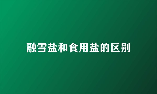 融雪盐和食用盐的区别