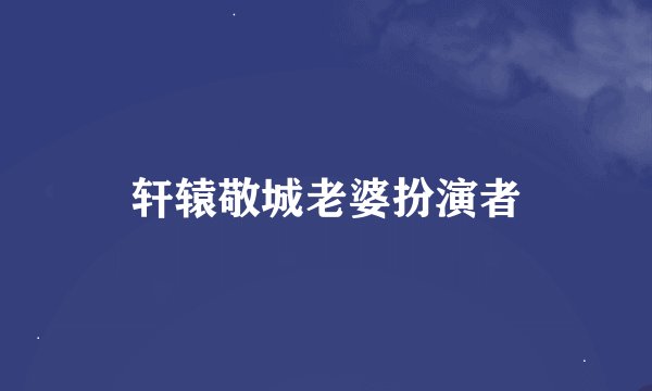 轩辕敬城老婆扮演者