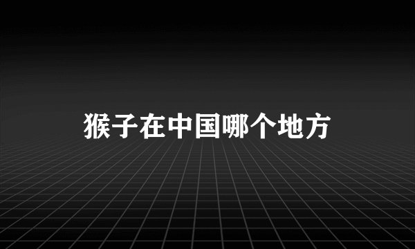 猴子在中国哪个地方
