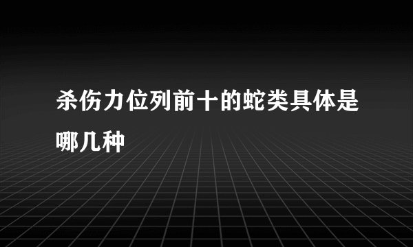 杀伤力位列前十的蛇类具体是哪几种