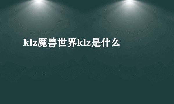 klz魔兽世界klz是什么