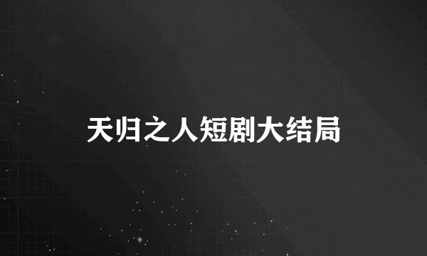 天归之人短剧大结局