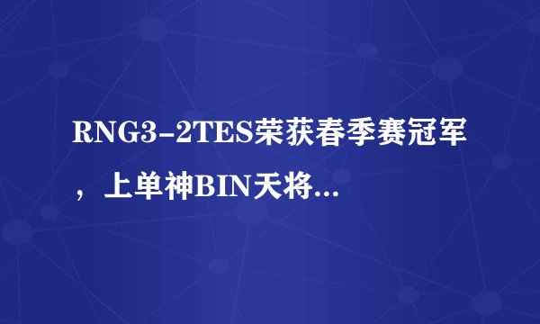 RNG3-2TES荣获春季赛冠军，上单神BIN天将拿下FMVP