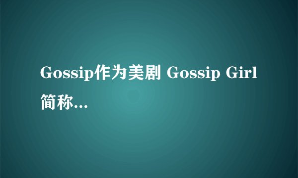 Gossip作为美剧 Gossip Girl 简称的 Gossip