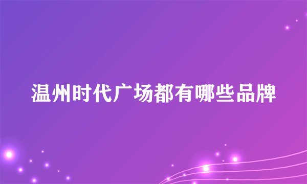 温州时代广场都有哪些品牌