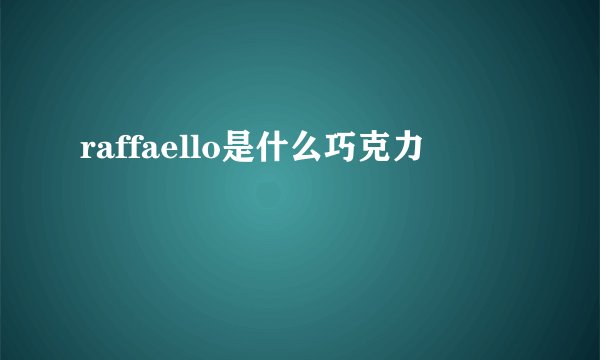 raffaello是什么巧克力