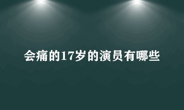 会痛的17岁的演员有哪些