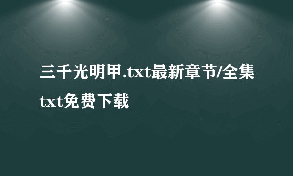 三千光明甲.txt最新章节/全集txt免费下载