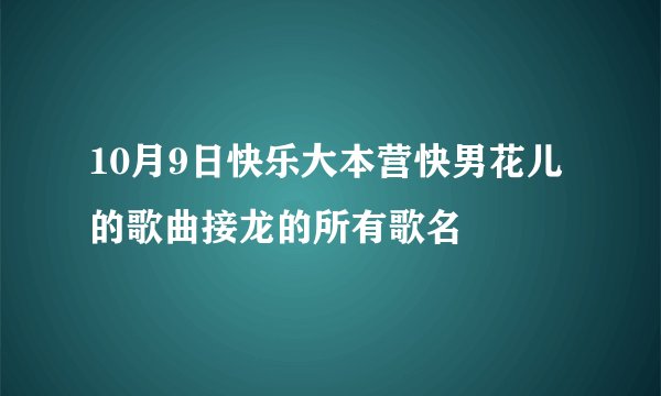 10月9日快乐大本营快男花儿的歌曲接龙的所有歌名