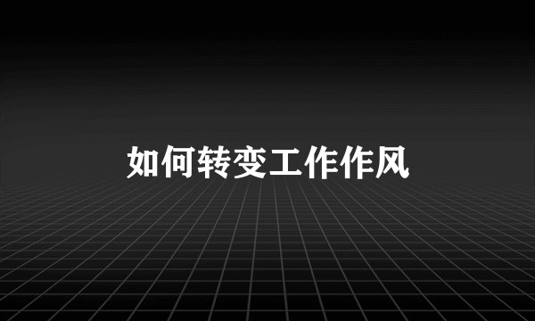 如何转变工作作风